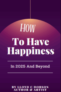 How To Have Happiness In 2025 and Beyond book by Lloyd C Dobson Author